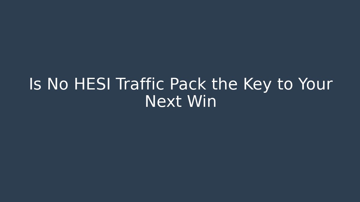 Is No HESI Traffic Pack the Key to Your Next Win