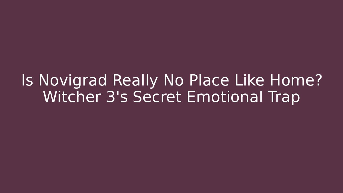 Is Novigrad Really No Place Like Home? Witcher 3’s Secret Emotional Trap