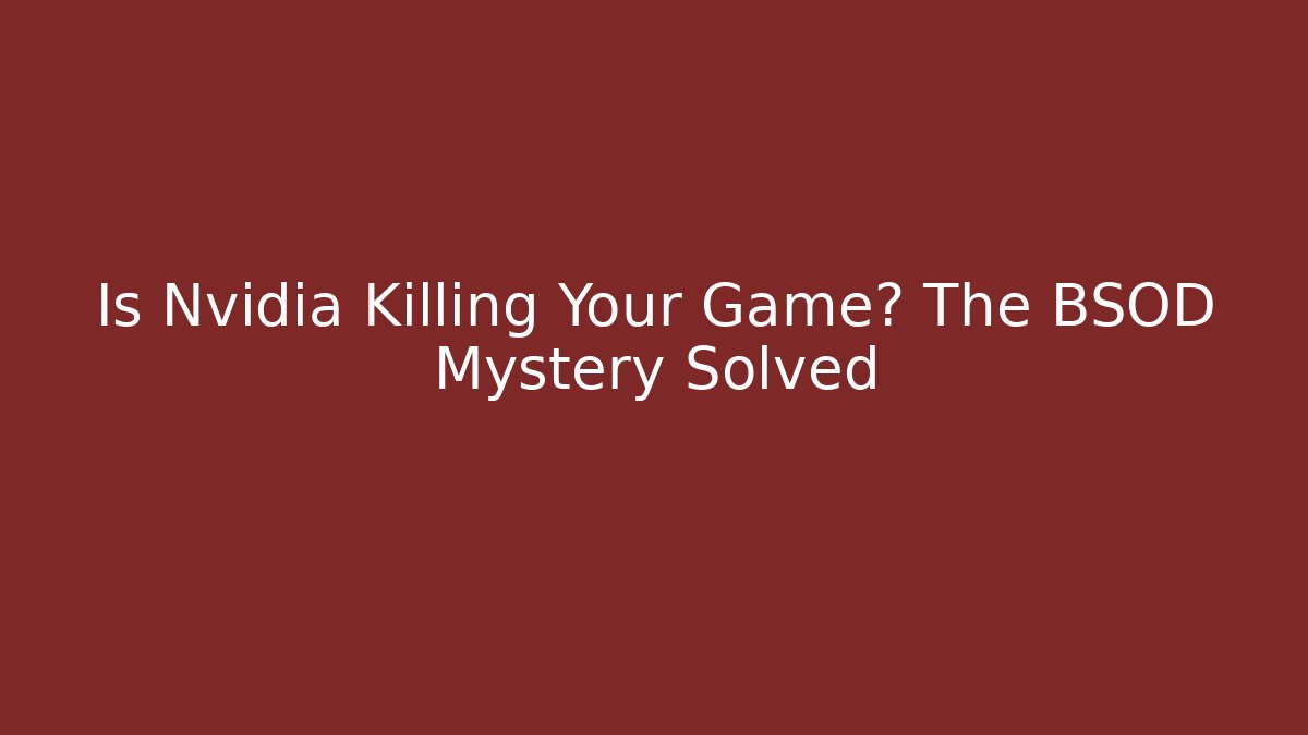 Is Nvidia Killing Your Game? The BSOD Mystery Solved