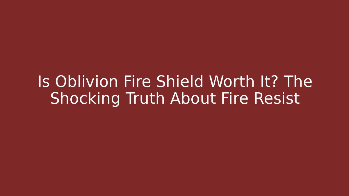 Is Oblivion Fire Shield Worth It? The Shocking Truth About Fire Resist