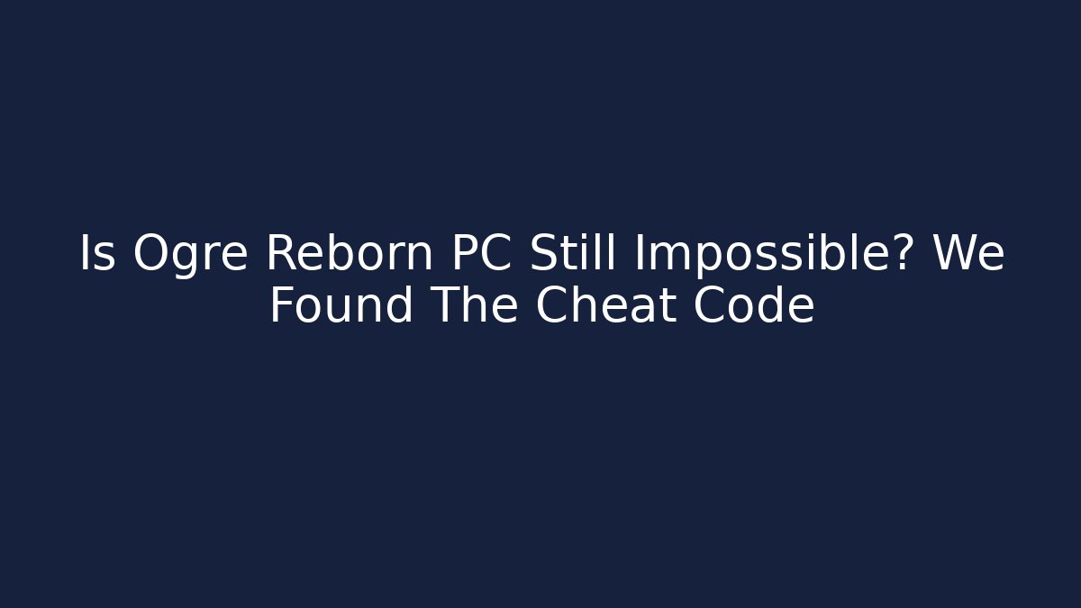 Is Ogre Reborn PC Still Impossible? We Found The Cheat Code