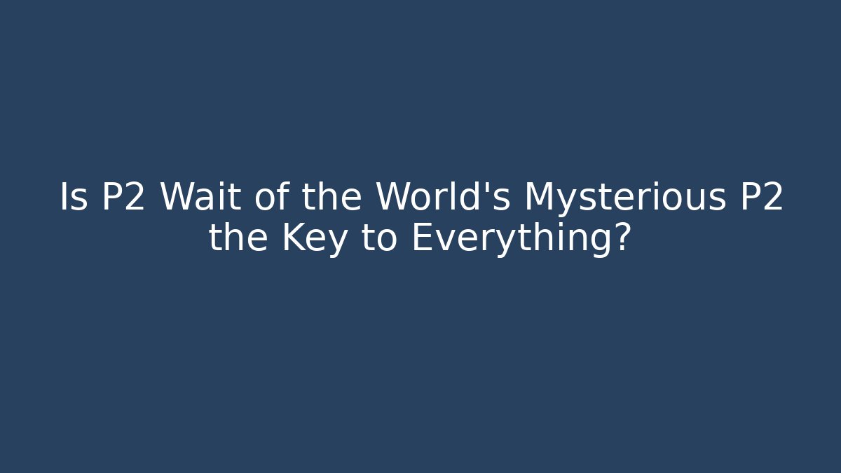 Is P2 Wait of the World's Mysterious P2 the Key to Everything?