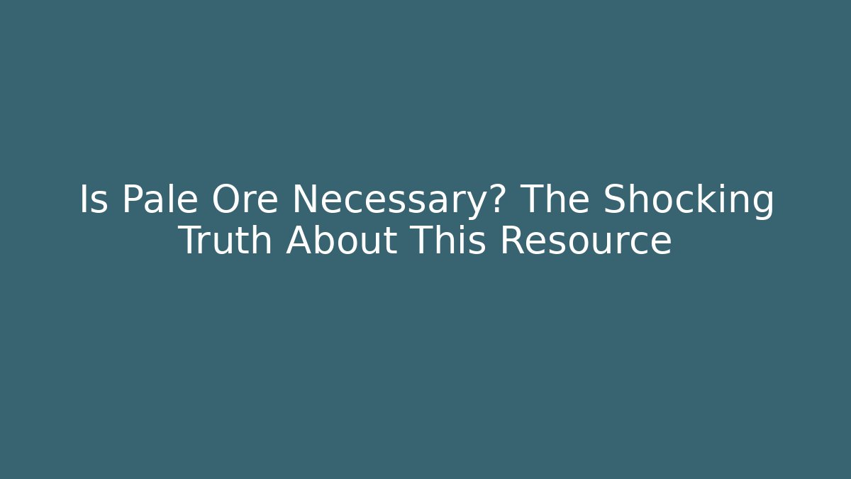 Is Pale Ore Necessary? The Shocking Truth About This Resource