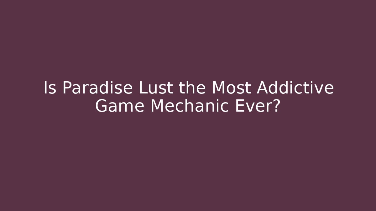 Is Paradise Lust the Most Addictive Game Mechanic Ever?