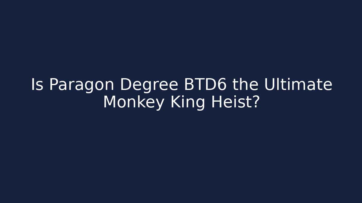 Is Paragon Degree BTD6 the Ultimate Monkey King Heist?