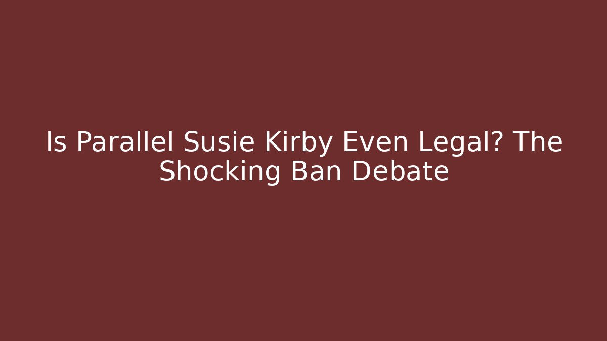 Is Parallel Susie Kirby Even Legal? The Shocking Ban Debate