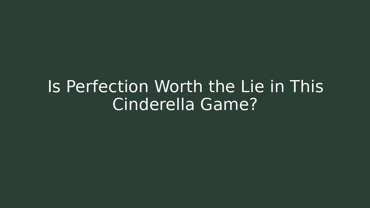 Is Perfection Worth the Lie in This Cinderella Game?
