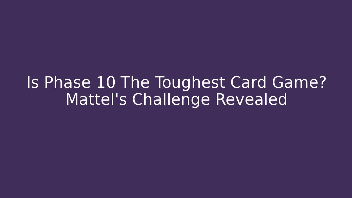 Is Phase 10 The Toughest Card Game? Mattel's Challenge Revealed