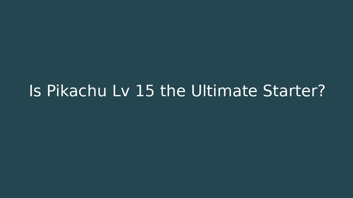 Is Pikachu Lv 15 the Ultimate Starter?