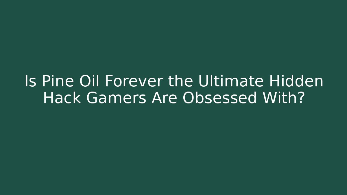 Is Pine Oil Forever the Ultimate Hidden Hack Gamers Are Obsessed With?