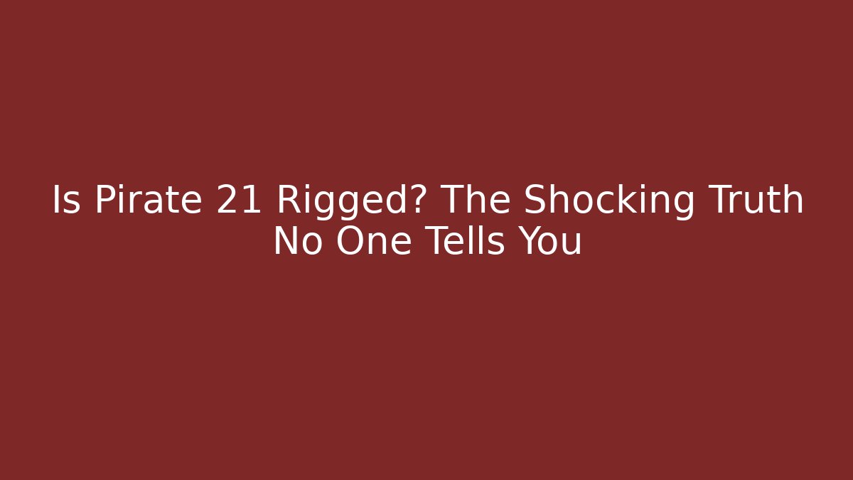 Is Pirate 21 Rigged? The Shocking Truth No One Tells You