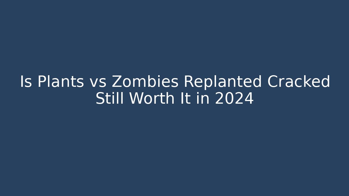 Is Plants vs Zombies Replanted Cracked Still Worth It in 2024