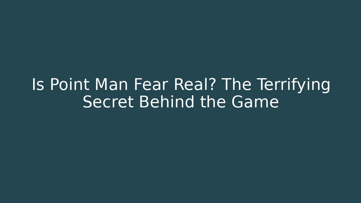 Is Point Man Fear Real? The Terrifying Secret Behind the Game