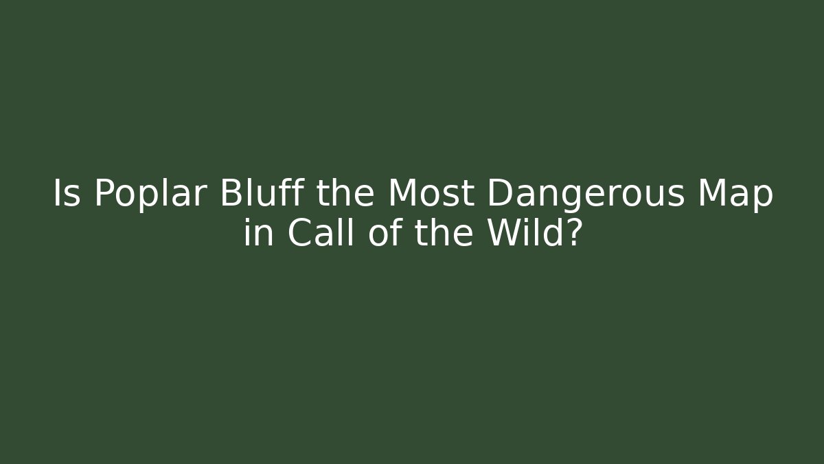 Is Poplar Bluff the Most Dangerous Map in Call of the Wild?