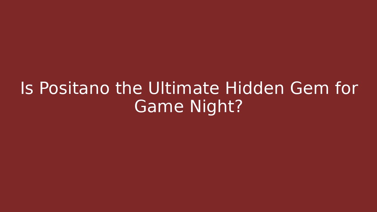 Is Positano the Ultimate Hidden Gem for Game Night?