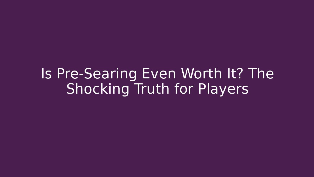 Is Pre-Searing Even Worth It? The Shocking Truth for Players