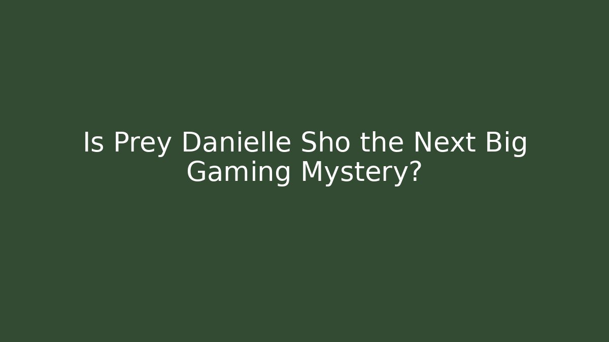 Is Prey Danielle Sho the Next Big Gaming Mystery?