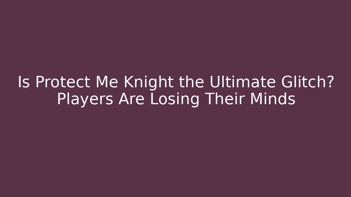 Is Protect Me Knight the Ultimate Glitch? Players Are Losing Their Minds