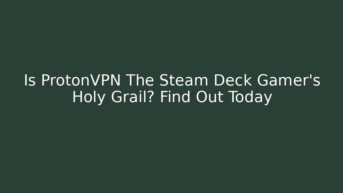 Is ProtonVPN The Steam Deck Gamer's Holy Grail? Find Out Today