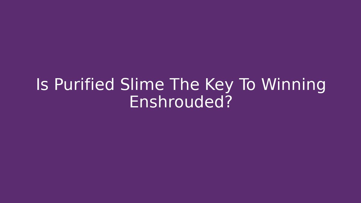 Is Purified Slime The Key To Winning Enshrouded?