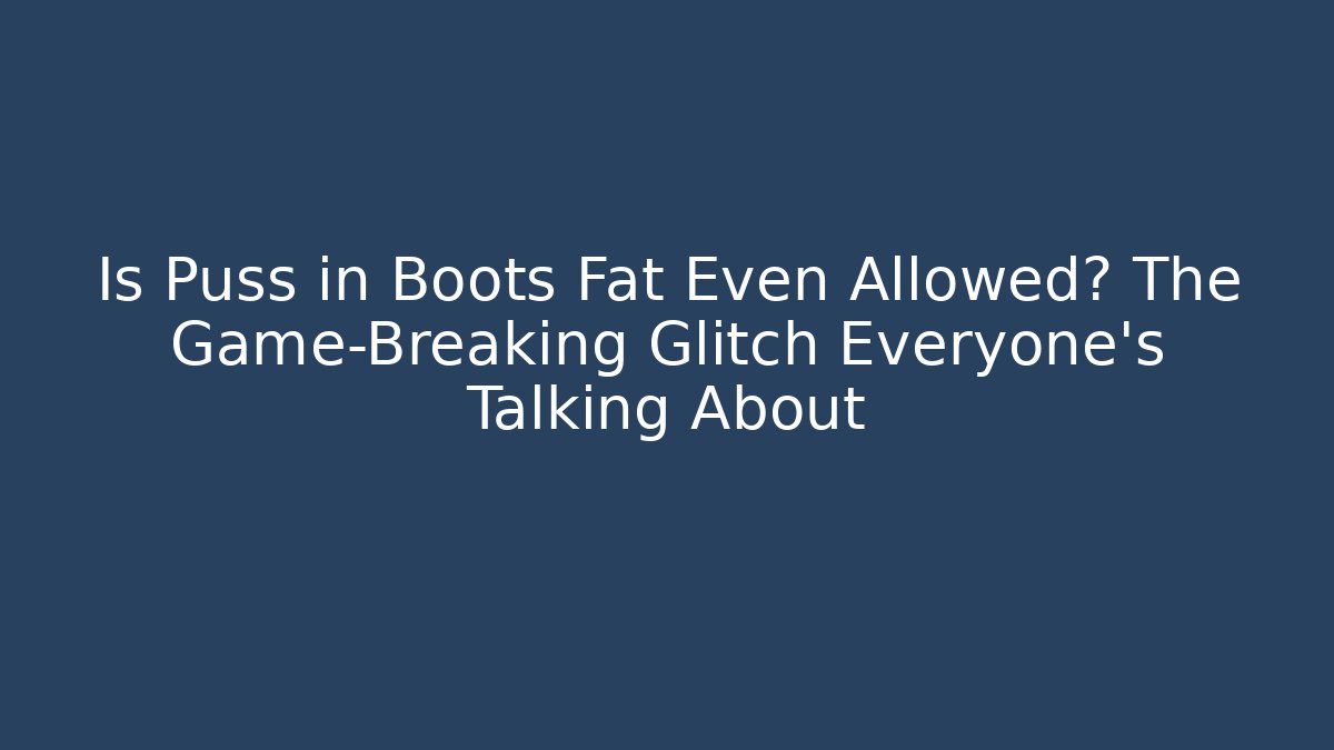 Is Puss in Boots Fat Even Allowed? The Game-Breaking Glitch Everyone’s Talking About