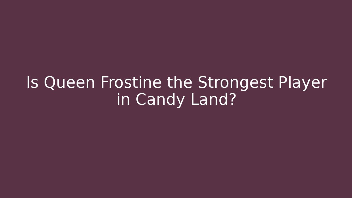 Is Queen Frostine the Strongest Player in Candy Land?