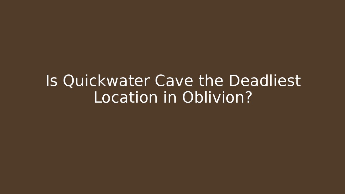 Is Quickwater Cave the Deadliest Location in Oblivion?