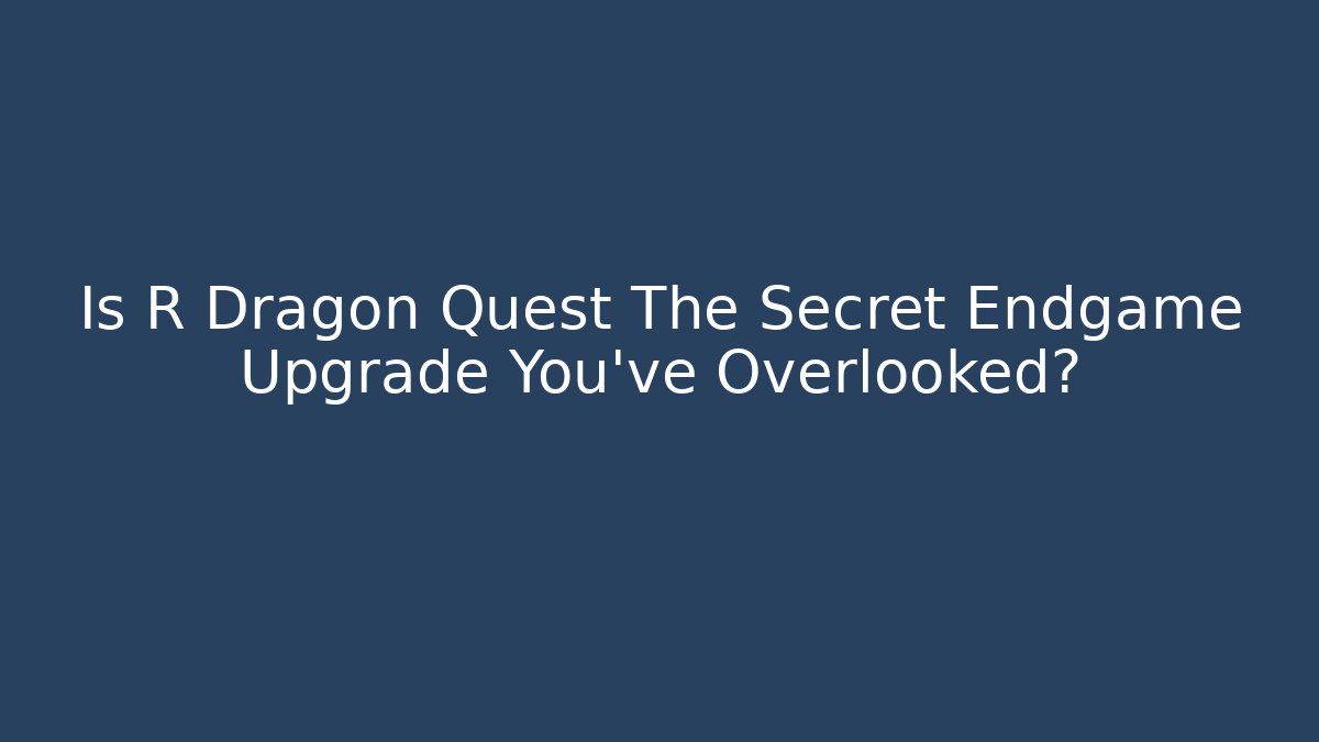 Is R Dragon Quest The Secret Endgame Upgrade You've Overlooked?