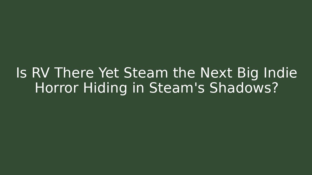 Is RV There Yet Steam the Next Big Indie Horror Hiding in Steam's Shadows?