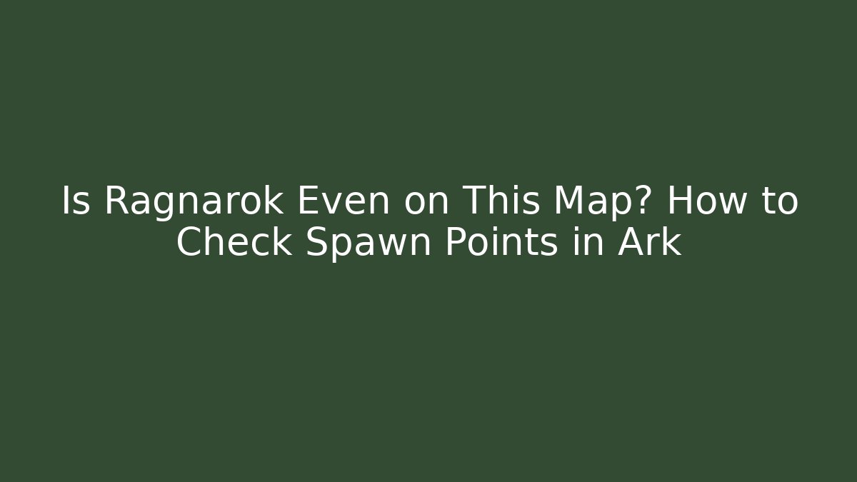 Is Ragnarok Even on This Map? How to Check Spawn Points in Ark