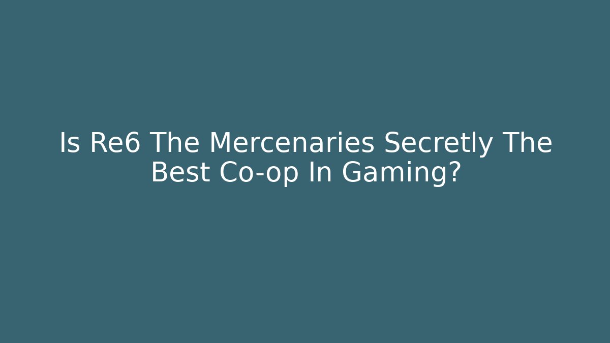 Is Re6 The Mercenaries Secretly The Best Co-op In Gaming?