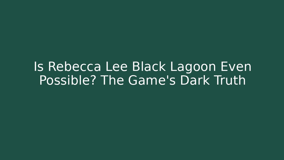 Is Rebecca Lee Black Lagoon Even Possible? The Game's Dark Truth - The Family Holidays