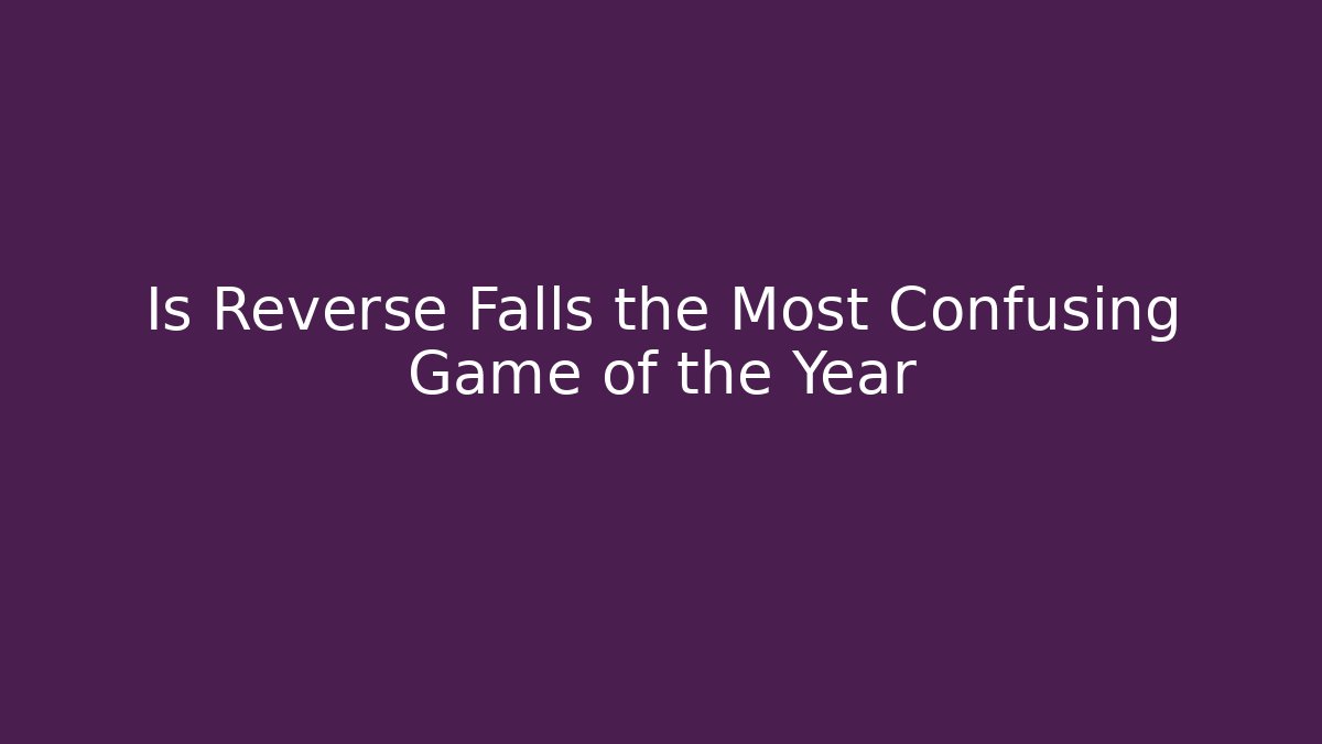 Is Reverse Falls the Most Confusing Game of the Year