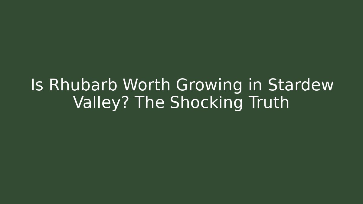 Is Rhubarb Worth Growing in Stardew Valley? The Shocking Truth