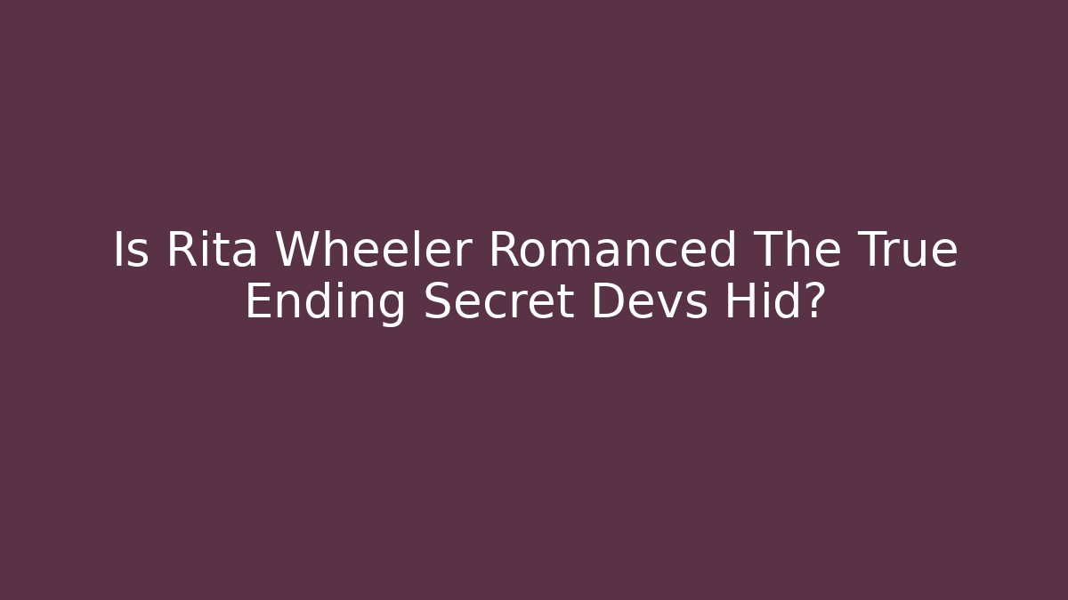 Is Rita Wheeler Romanced The True Ending Secret Devs Hid?