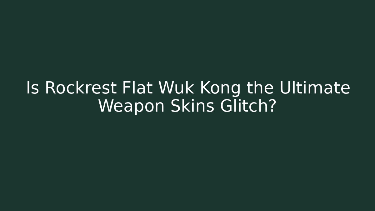 Is Rockrest Flat Wuk Kong the Ultimate Weapon Skins Glitch?