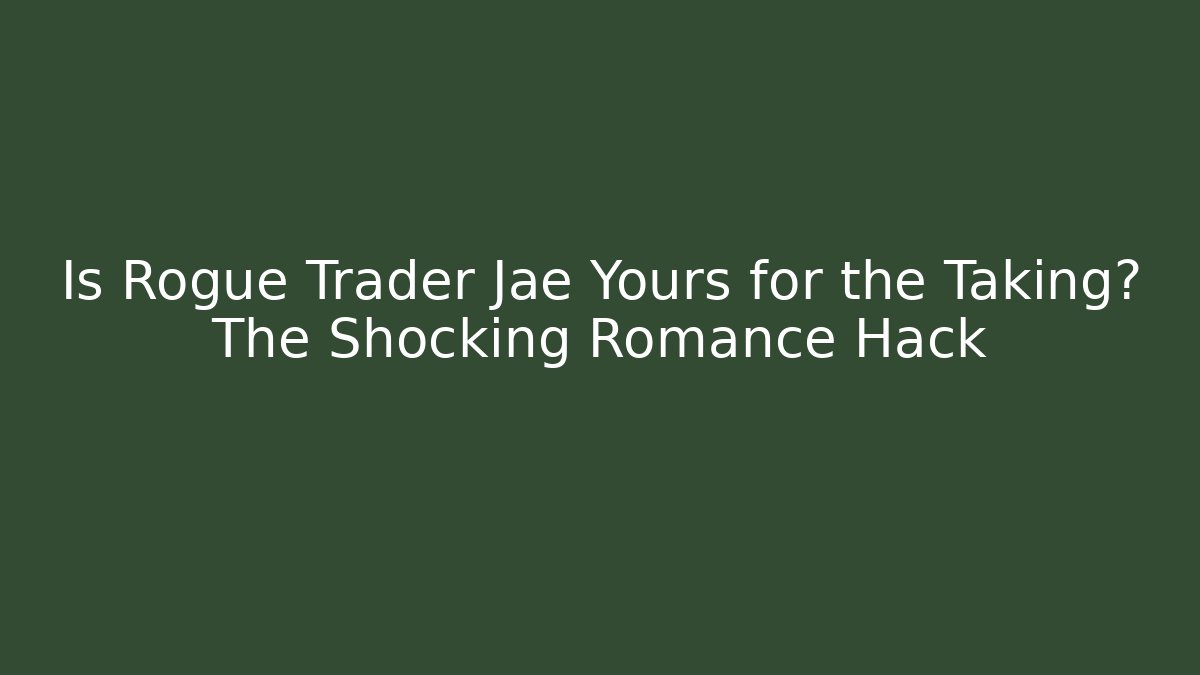 Is Rogue Trader Jae Yours for the Taking? The Shocking Romance Hack