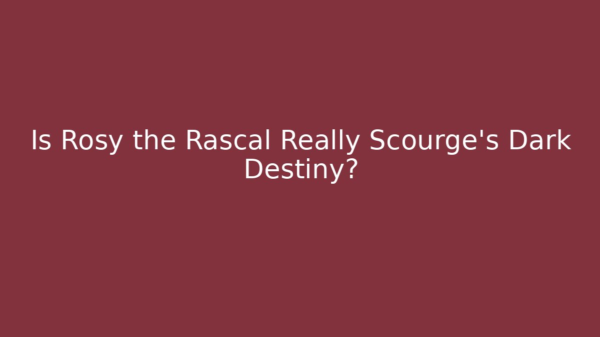 Is Rosy the Rascal Really Scourge's Dark Destiny?