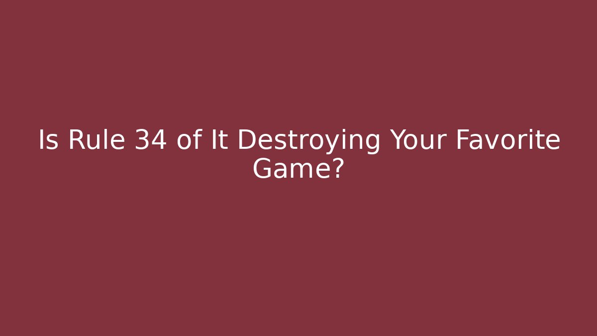 Is Rule 34 of It Destroying Your Favorite Game?