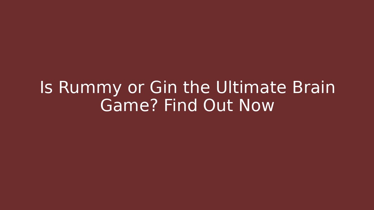 Is Rummy or Gin the Ultimate Brain Game? Find Out Now