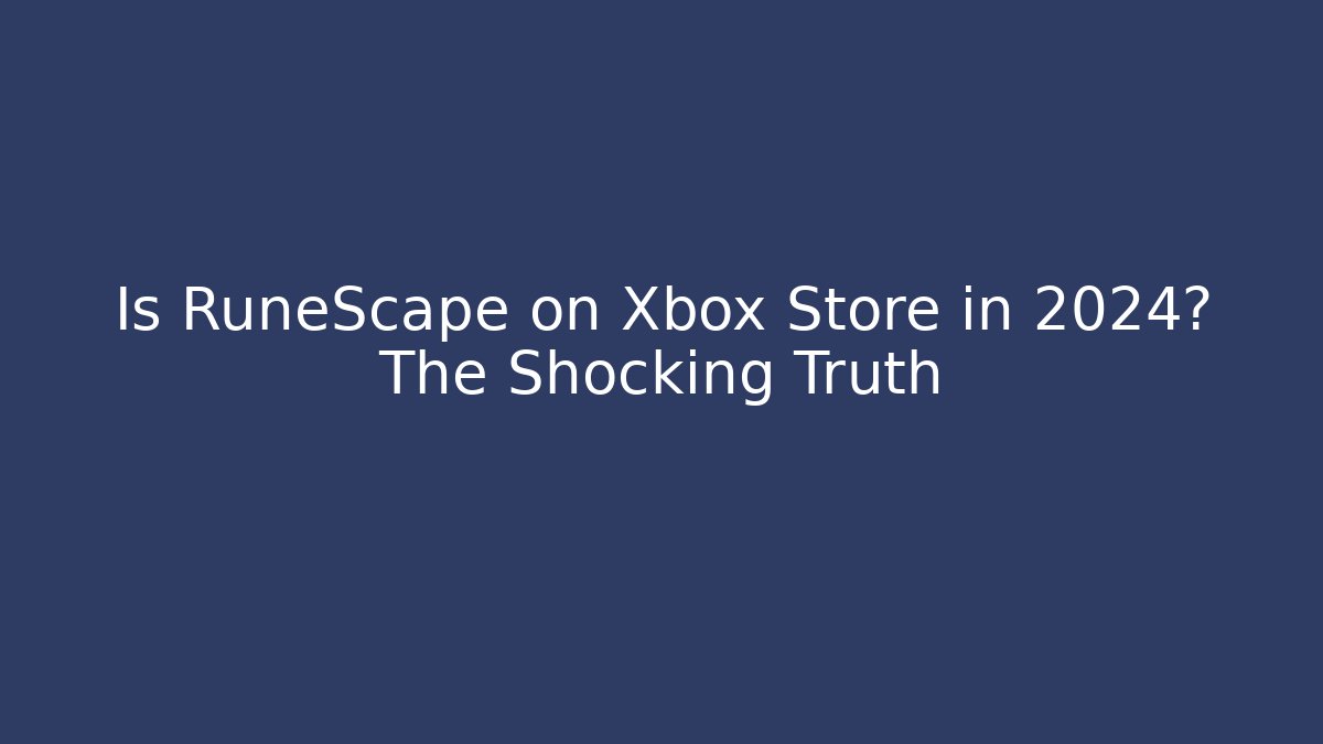 Is RuneScape on Xbox Store in 2024? The Shocking Truth