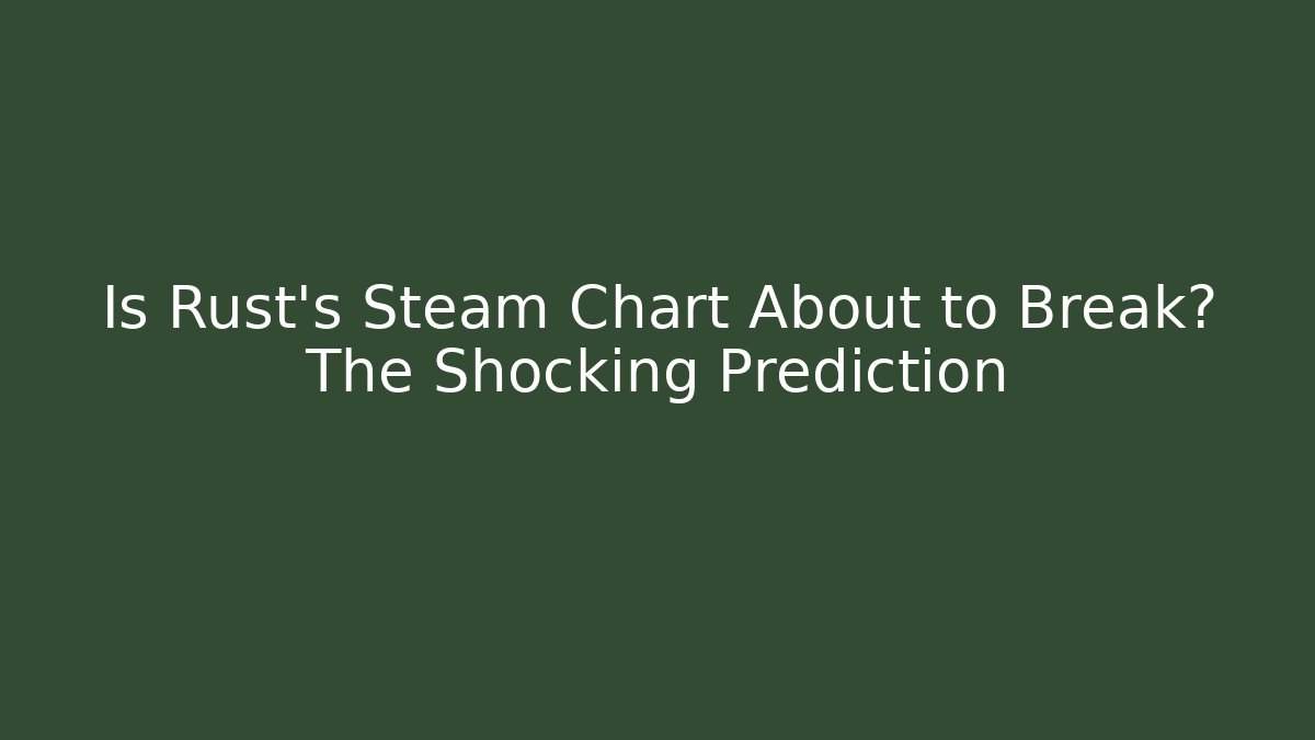 Is Rust's Steam Chart About to Break? The Shocking Prediction - The Family Holidays