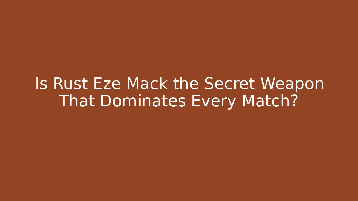 Is Rust Eze Mack the Secret Weapon That Dominates Every Match?
