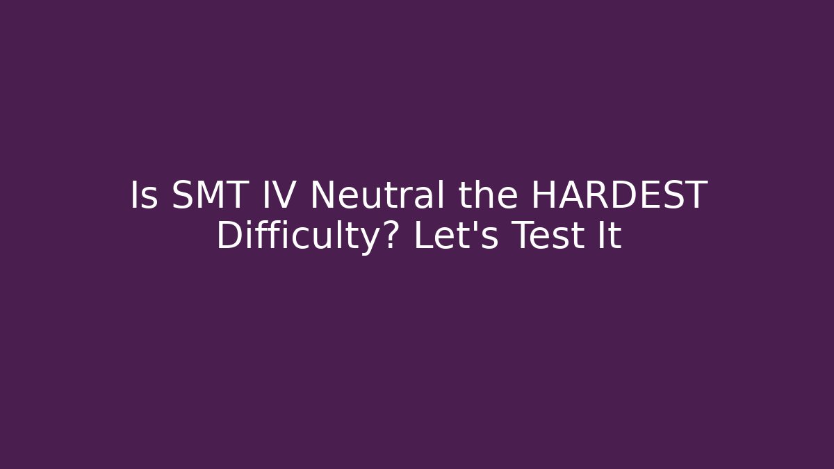 Is SMT IV Neutral the HARDEST Difficulty? Let's Test It