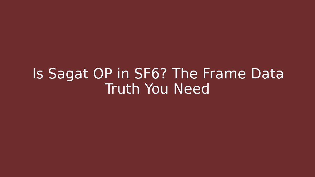 Is Sagat OP in SF6? The Frame Data Truth You Need