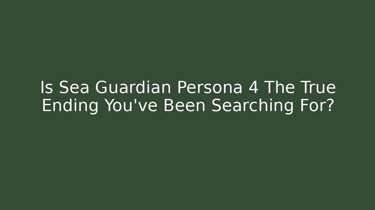 Is Sea Guardian Persona 4 The True Ending You’ve Been Searching For?