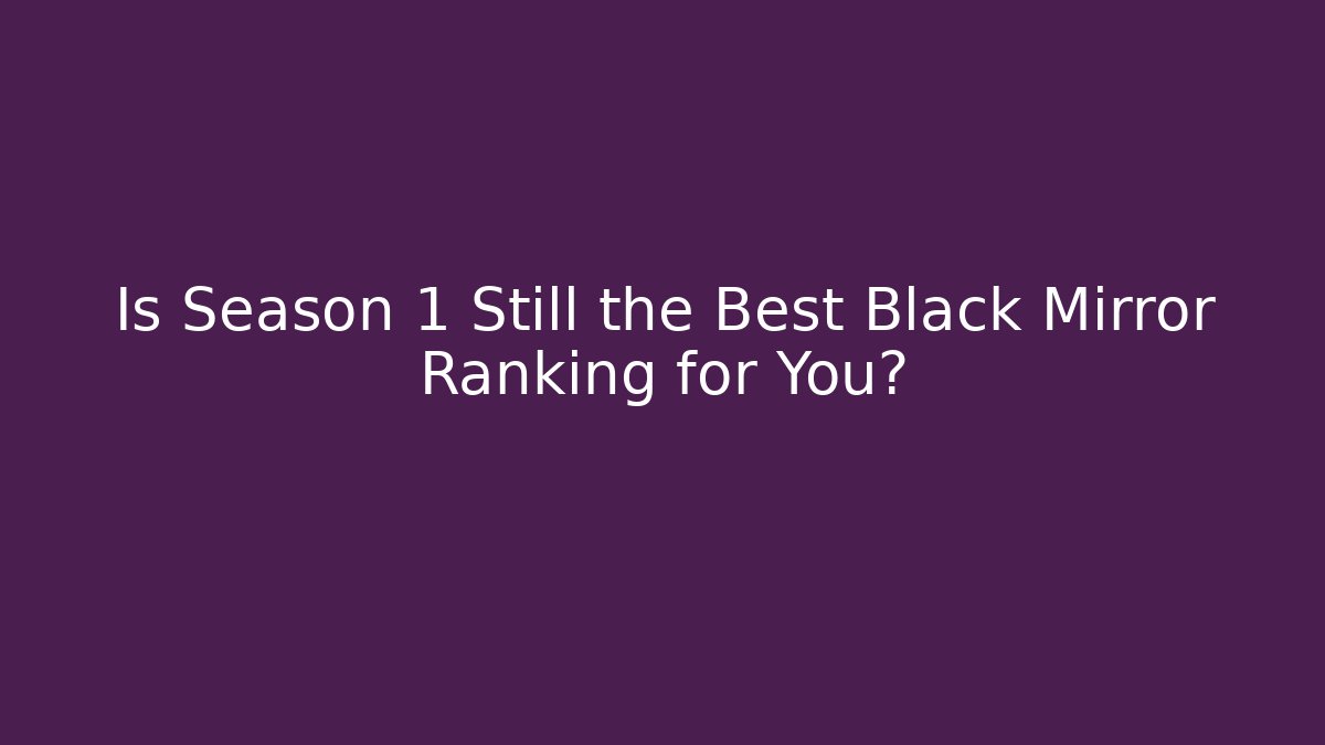 Is Season 1 Still the Best Black Mirror Ranking for You?