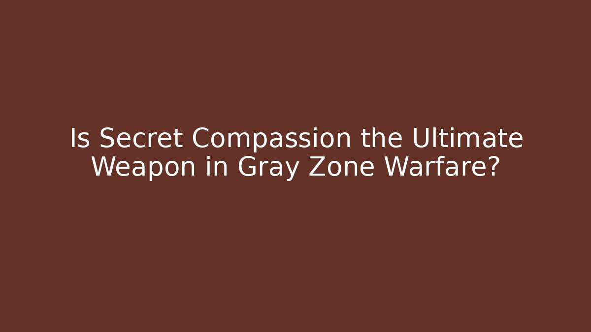 Is Secret Compassion the Ultimate Weapon in Gray Zone Warfare? - The Family Holidays