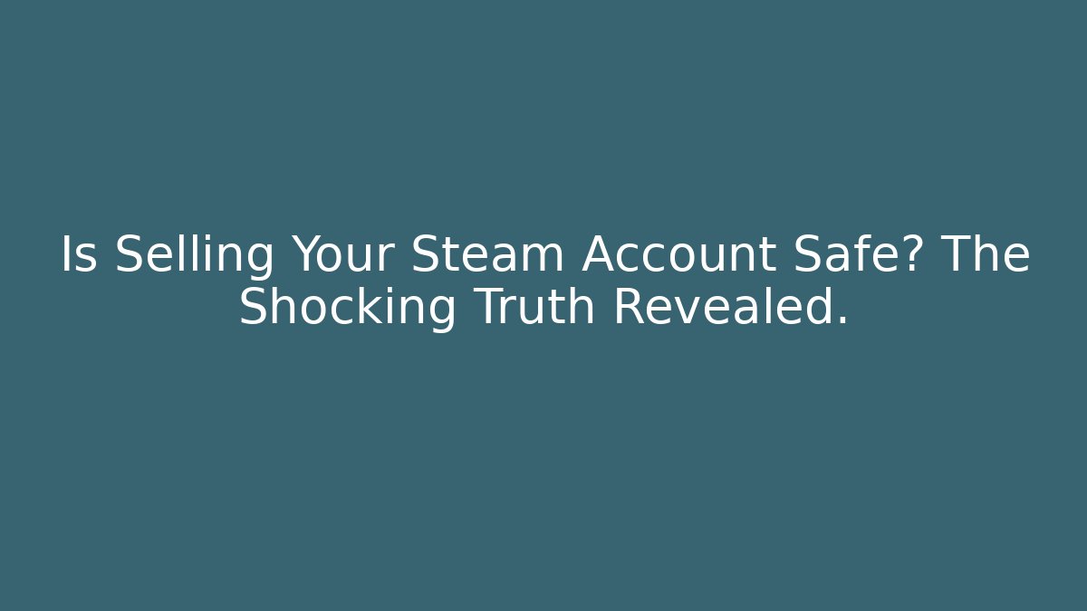 Is Selling Your Steam Account Safe? The Shocking Truth Revealed.