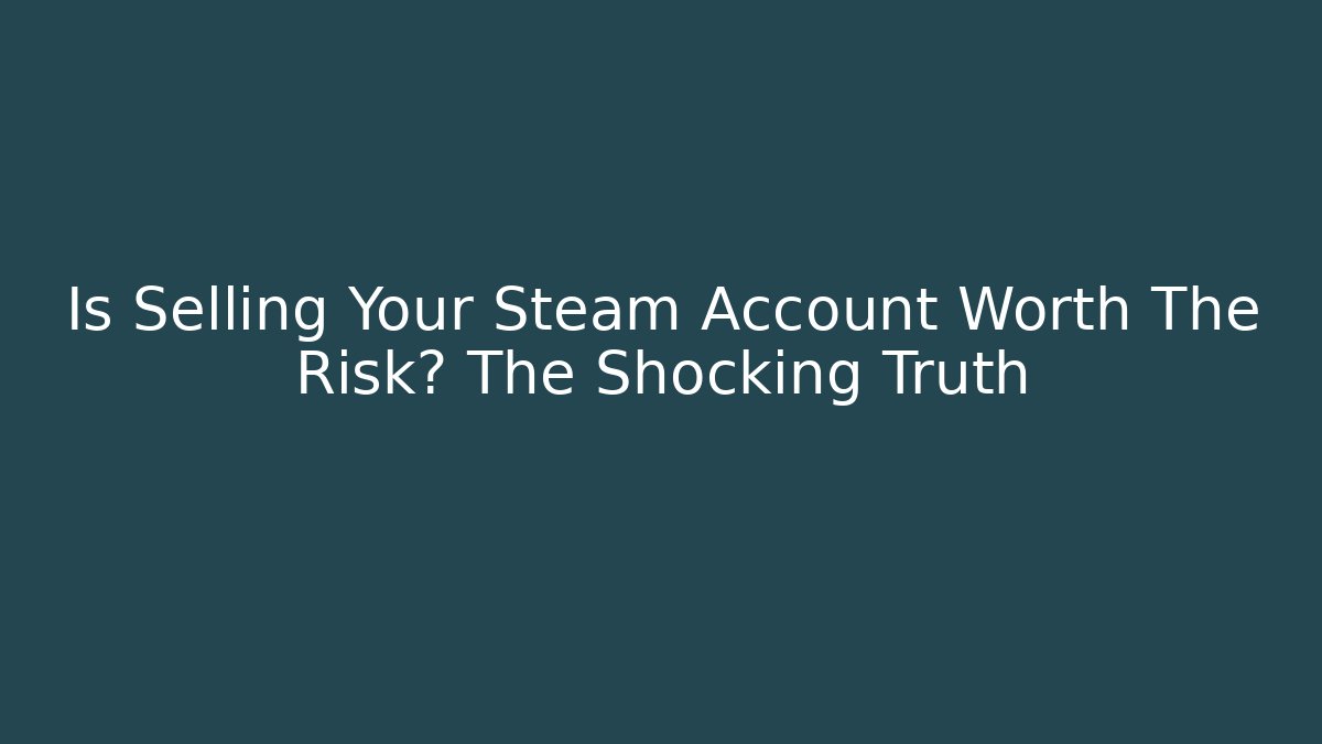 Is Selling Your Steam Account Worth The Risk? The Shocking Truth